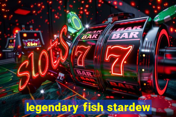 legendary fish stardew